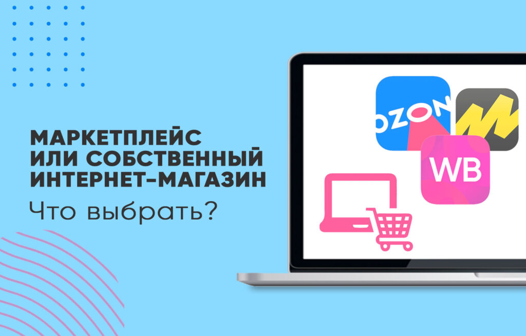 Что выбрать — маркетплейс или собственный интернет-магазин?
