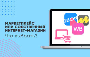 Что выбрать — маркетплейс или собственный интернет-магазин?