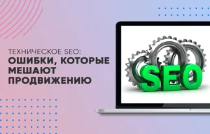 Техническое SEO: ошибки, которые мешают продвижению