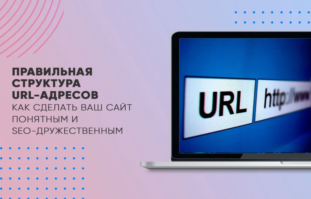 Правильная структура URL-адресов: Как сделать ваш сайт понятным и SEO-дружественным