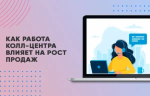 Как работа колл-центра влияет на рост продаж