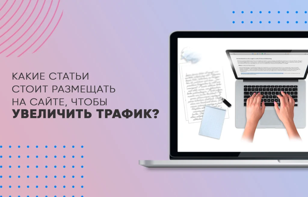 Какие статьи стоит размещать на сайте, чтобы увеличить трафик?